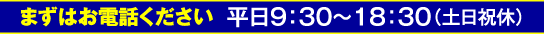 まずはお電話ください 平日9:30〜18:30（土日祝休）